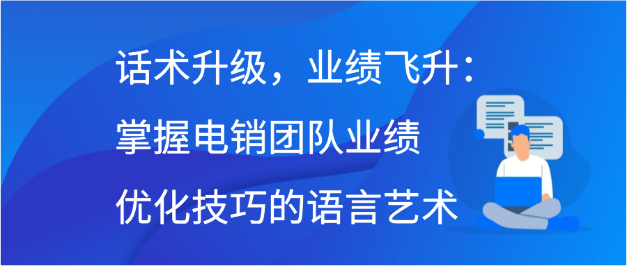 话术升级，业绩飞升：掌握电销团队业绩优化技巧的语言艺术