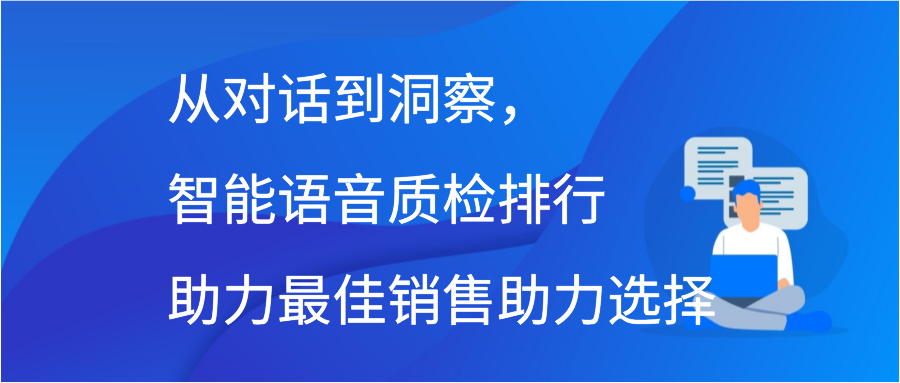 从对话到洞察，智能语音质检排行助力最佳销售助力选择插图