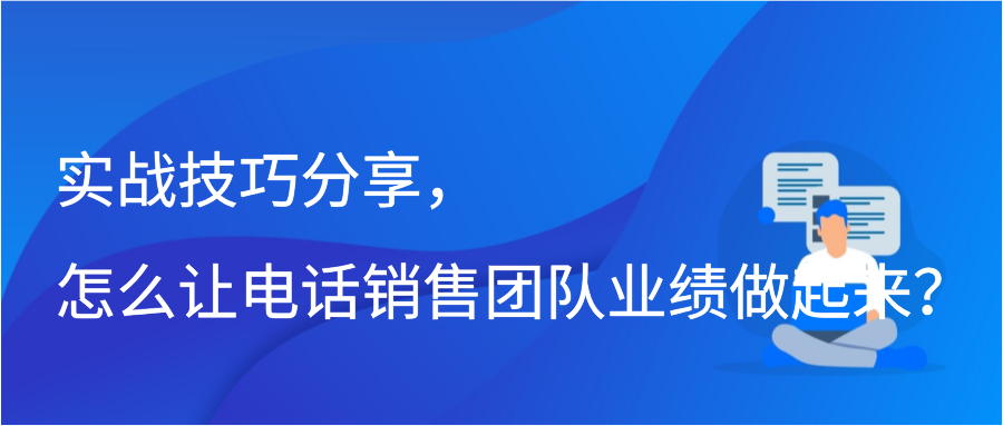 实战技巧分享，怎么让电话销售团队业绩做起来？插图