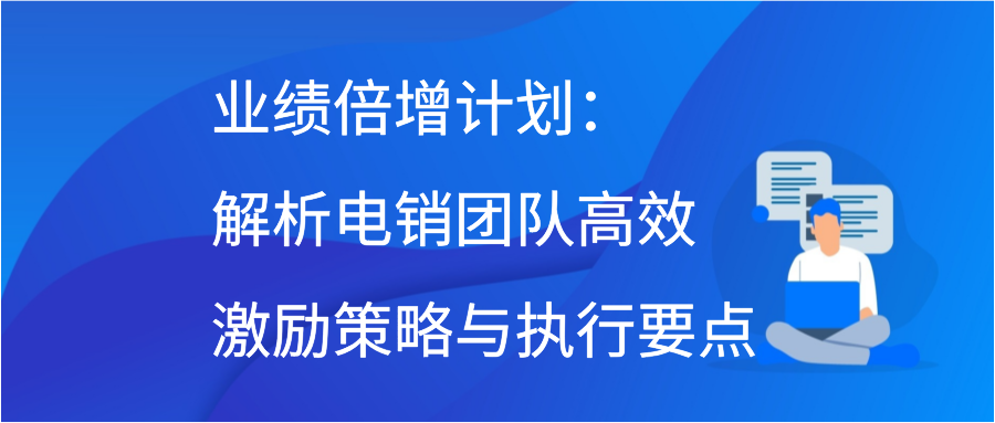 业绩倍增计划：解析电销团队高效激励策略与执行要点