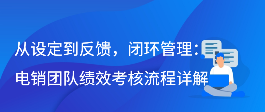 从设定到反馈，闭环管理：电销团队绩效考核流程详解插图