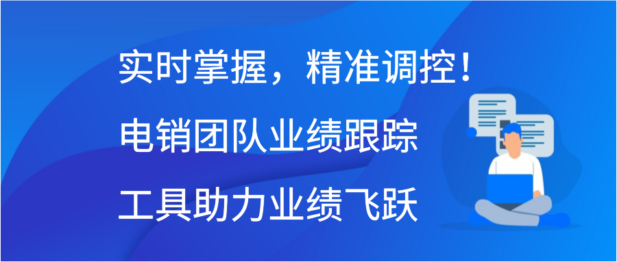 实时掌握，精准调控！电销团队业绩跟踪工具助力业绩飞跃