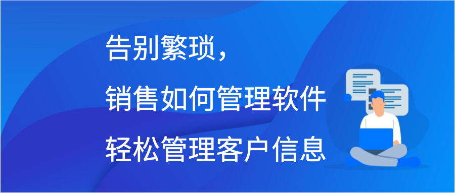 告别繁琐，销售如何管理软件轻松管理客户信息插图