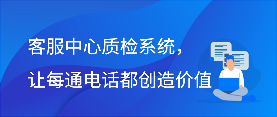 客服中心质检系统，让每通电话都创造价值插图