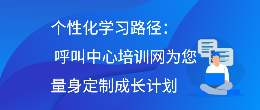 个性化学习路径： 呼叫中心培训网为您量身定制成长计划缩略图