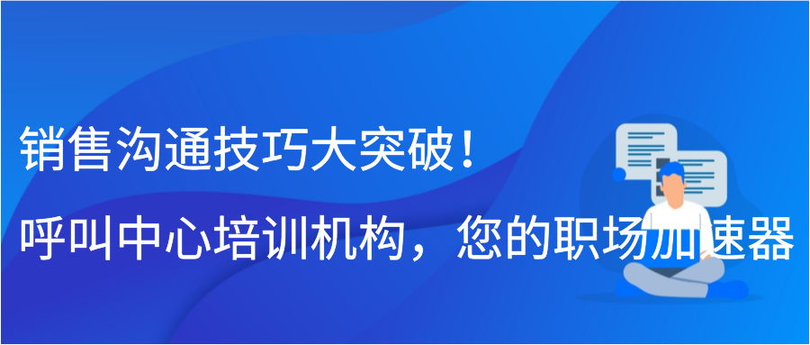 销售沟通技巧大突破！呼叫中心培训机构，您的职场加速器