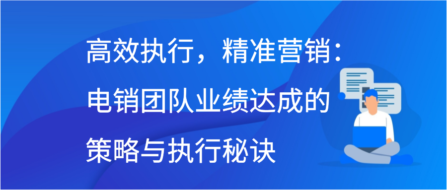 高效执行，精准营销：电销团队业绩达成的策略与执行秘诀