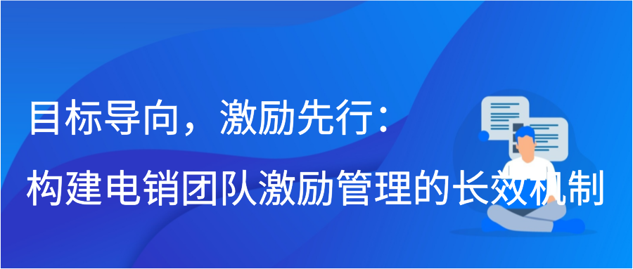 目标导向，激励先行：构建电销团队激励管理的长效机制插图