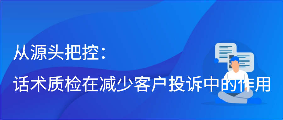 从源头把控：话术质检在减少客户投诉中的作用插图