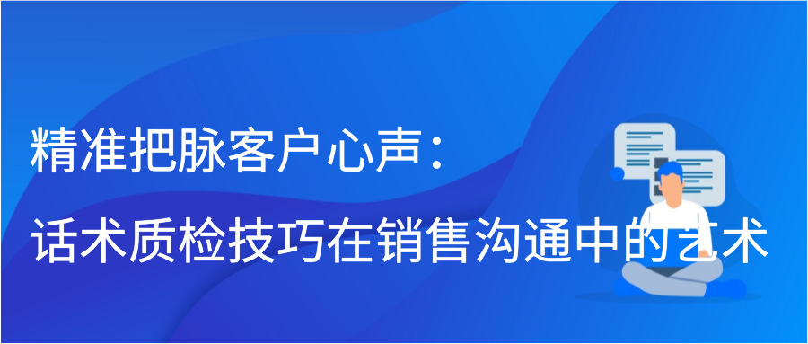 精准把脉客户心声：话术质检技巧在销售沟通中的艺术缩略图