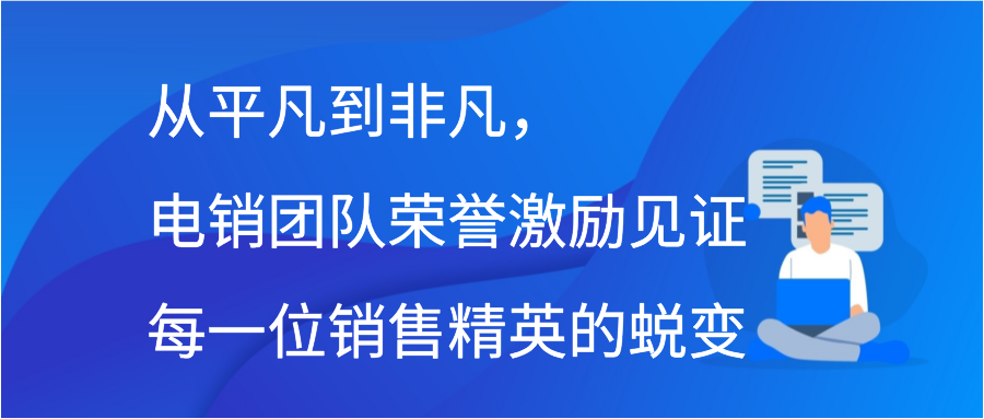 从平凡到非凡，电销团队荣誉激励见证每一位销售精英的蜕变缩略图