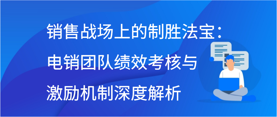 销售战场上的制胜法宝：电销团队绩效考核与激励机制深度解析