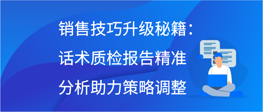 销售技巧升级秘籍：话术质检报告精准分析助力策略调整缩略图