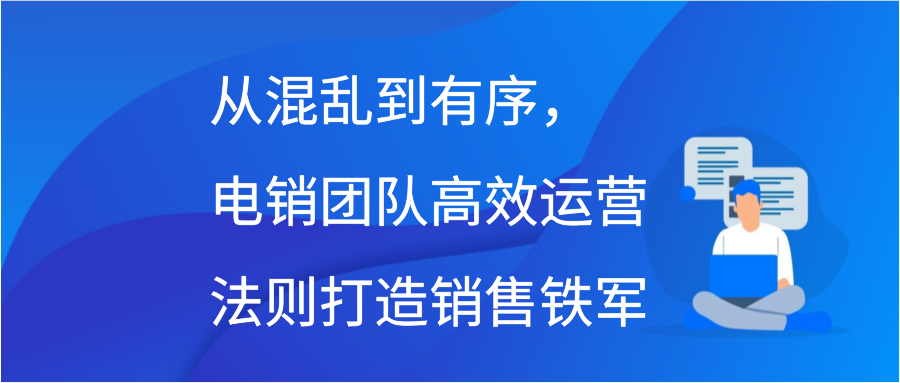 从混乱到有序，电销团队高效运营法则打造销售铁军插图