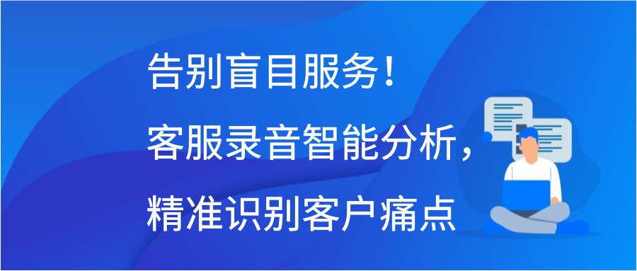 告别盲目服务！客服录音智能分析，精准识别客户痛点插图