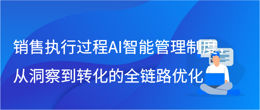 销售执行过程AI智能管理制度，从洞察到转化的全链路优化缩略图