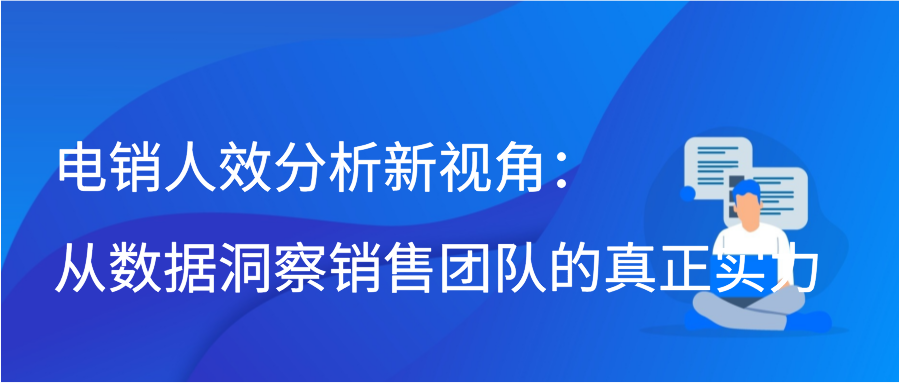 电销人效分析新视角：从数据洞察销售团队的真正实力