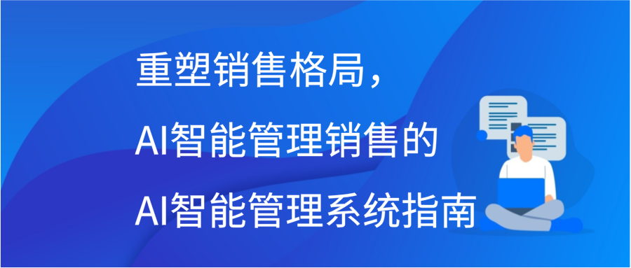 重塑销售格局，AI智能管理销售的AI智能管理系统指南插图