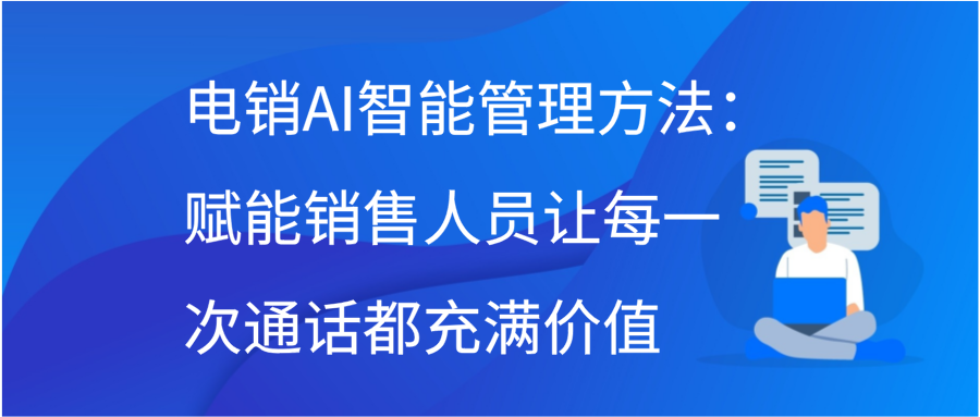 电销AI智能管理方法：赋能销售人员，让每一次通话都充满价值插图