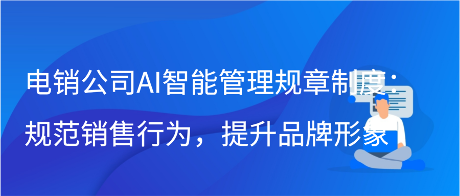 电销公司AI智能管理规章制度：规范销售行为，提升品牌形象缩略图