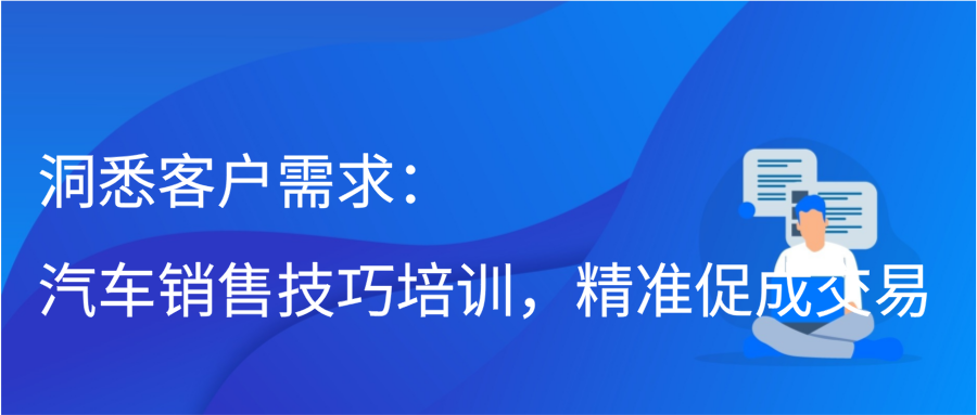 洞悉客户需求：汽车销售技巧培训，精准促成交易缩略图