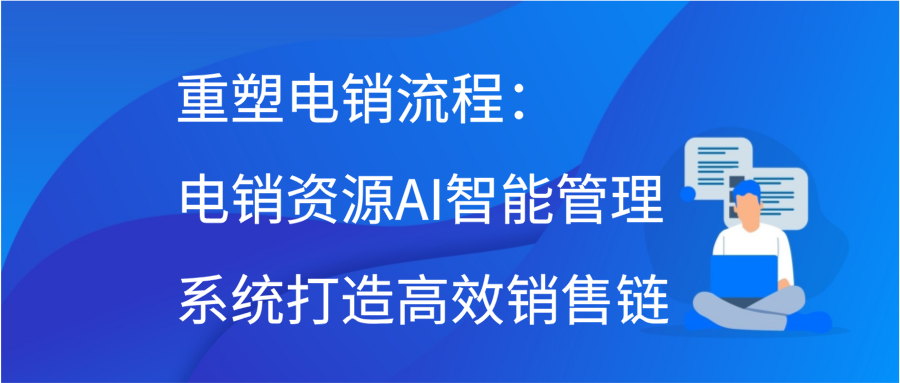 重塑电销流程：电销资源AI智能管理系统打造高效销售链