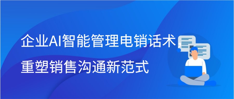 企业AI智能管理电销话术，重塑销售沟通新范式