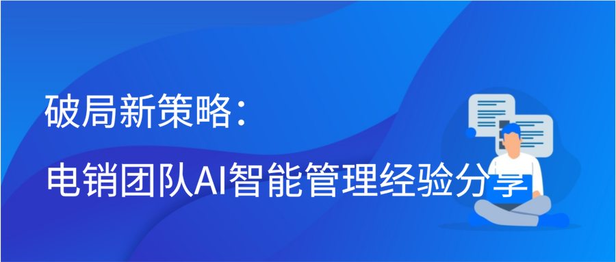 破局新策略：电销团队AI智能管理经验分享缩略图