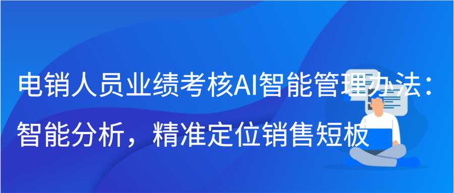 电销人员业绩考核AI智能管理办法：智能分析，精准定位销售短板插图