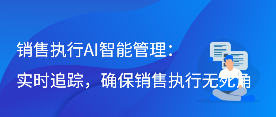 销售执行AI智能管理：实时追踪，确保销售执行无死角