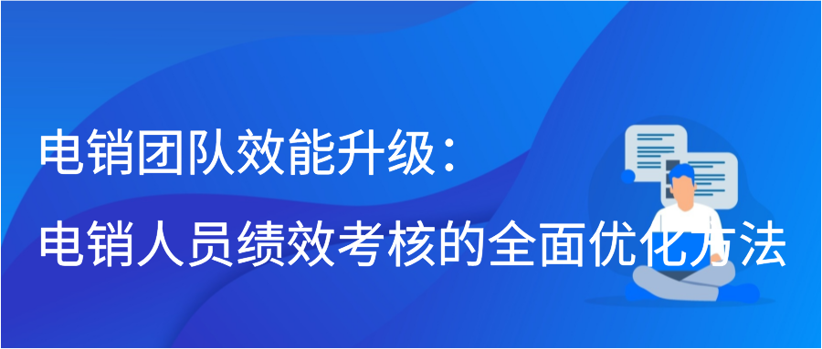 电销团队效能升级：电销人员绩效考核的全面优化方法