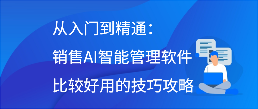 从入门到精通：销售AI智能管理软件比较好用的技巧攻略