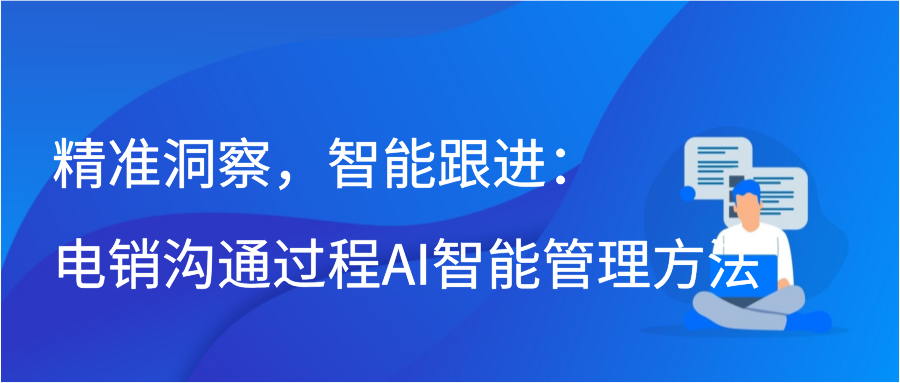 精准洞察，智能跟进：电销沟通过程AI智能管理方法