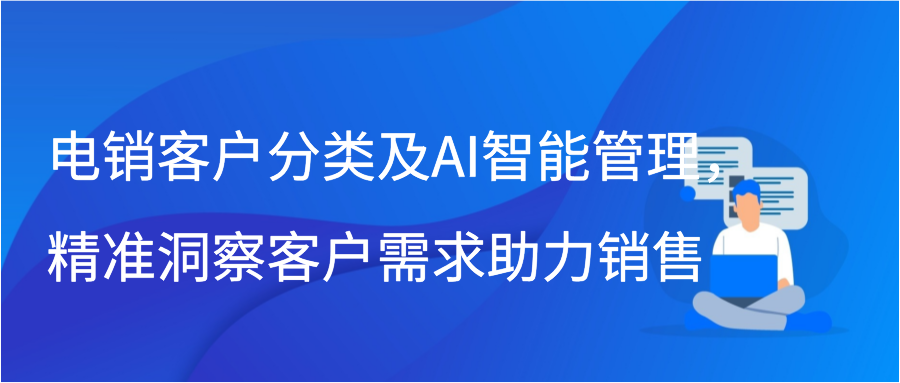 电销客户分类及AI智能管理，精准洞察客户需求助力销售插图