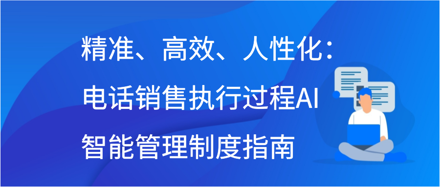 精准、高效、人性化：电话销售执行过程AI智能管理制度指南插图