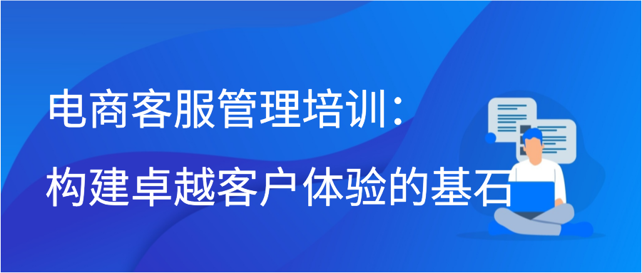 电商客服管理培训：构建卓越客户体验的基石插图