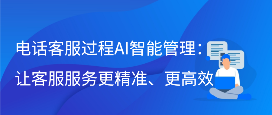 电话客服过程AI智能管理：让客服服务更精准、更高效缩略图