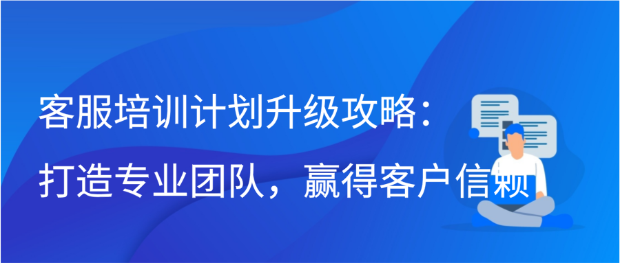 客服培训计划升级攻略：打造专业团队，赢得客户信赖缩略图