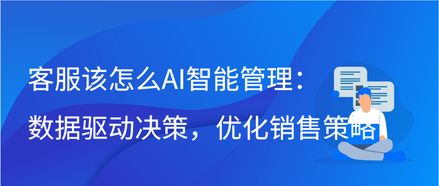 客服该怎么AI智能管理：数据驱动决策，优化销售策略