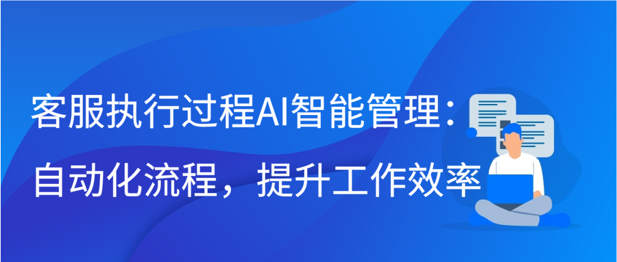 客服执行过程AI智能管理：自动化流程，提升工作效率