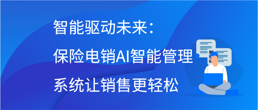 智能驱动未来：保险电销AI智能管理系统让销售更轻松