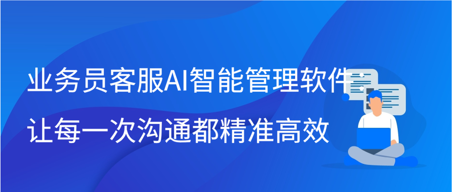 业务员客服AI智能管理软件：让每一次沟通都精准高效缩略图