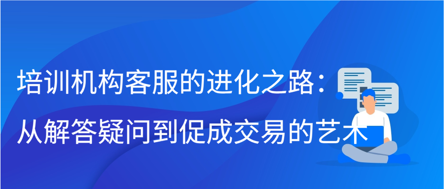 培训机构客服的进化之路：从解答疑问到促成交易的艺术缩略图