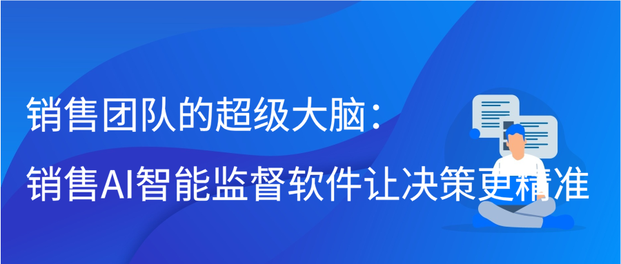 销售团队的超级大脑：销售AI智能监督软件让决策更精准插图