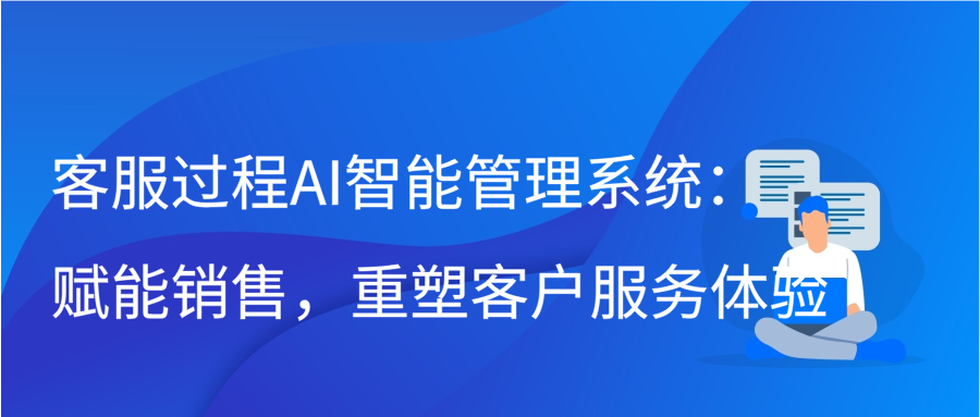 客服过程AI智能管理系统：赋能销售，重塑客户服务体验缩略图