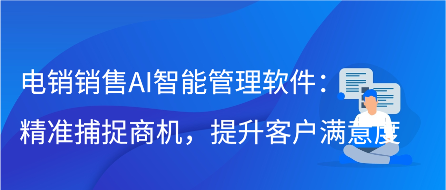 电销销售AI智能管理软件：精准捕捉商机，提升客户满意度