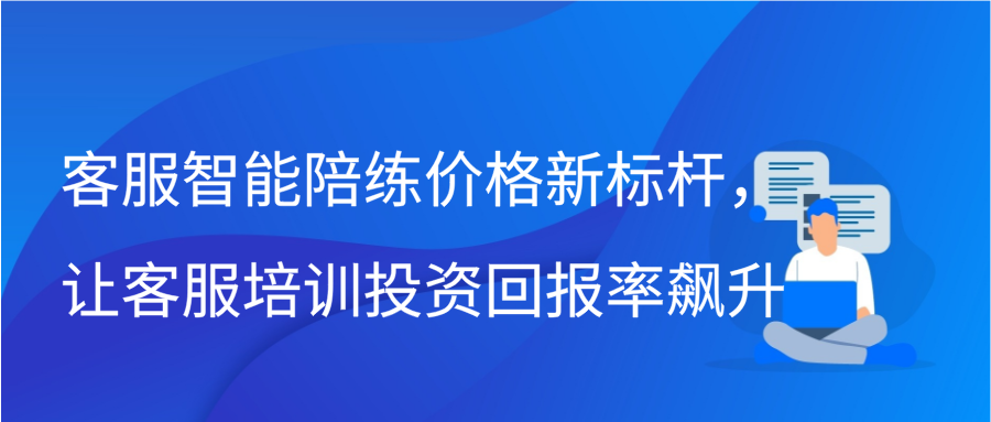 客服智能陪练价格新标杆，让客服培训投资回报率飙升