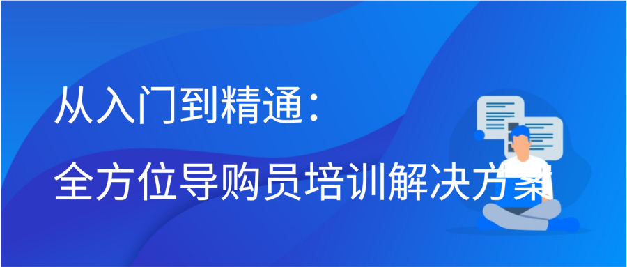 从入门到精通：全方位导购员培训解决方案