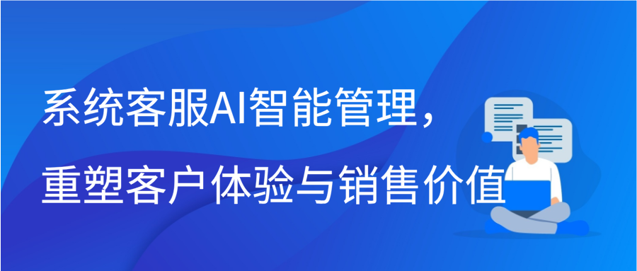 系统客服AI智能管理，重塑客户体验与销售价值