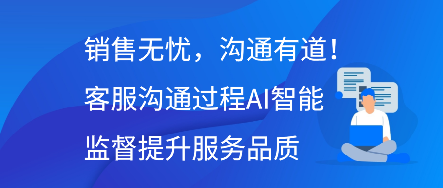 销售无忧，沟通有道！客服沟通过程AI智能监督提升服务品质